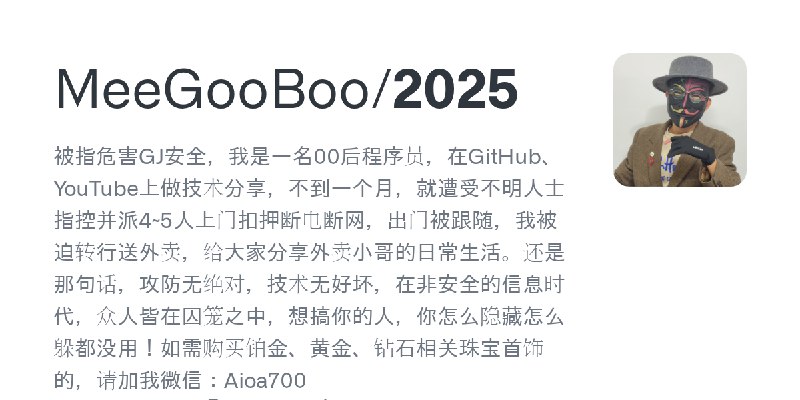 GitHub - MeeGooBoo/2025: 被指危害GJ安全，我是一名00后程序员，在GitHub、YouTube上做技术分享，不到一个月，就遭受不明人士指控并派4~5人上门扣押断电断网，出门被跟随，我被迫转行送外卖，给大家分享外卖小哥的日常生活…